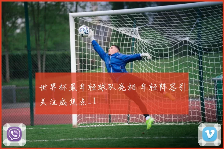 世界杯最年轻球队亮相 年轻阵容引关注成焦点_1