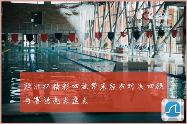 欧洲杯精彩回放带来经典对决回顾与赛场亮点盘点