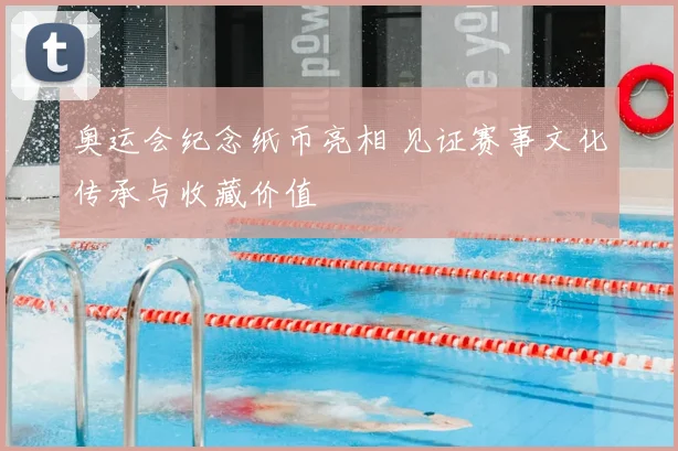 奥运会纪念纸币亮相 见证赛事文化传承与收藏价值