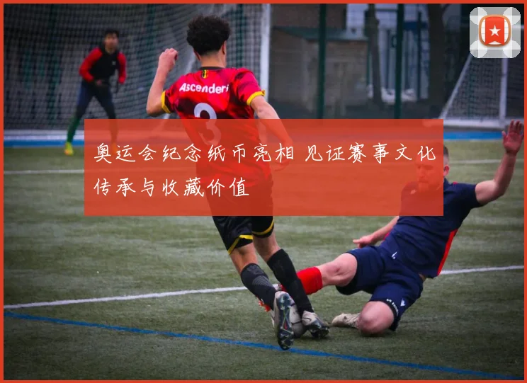 奥运会纪念纸币亮相 见证赛事文化传承与收藏价值